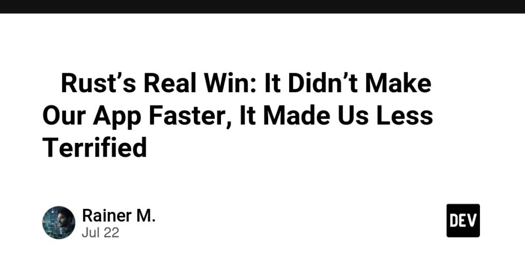 🦀 Rust’s Real Win: It Didn’t Make Our App Faster, It Made Us Less Terrified